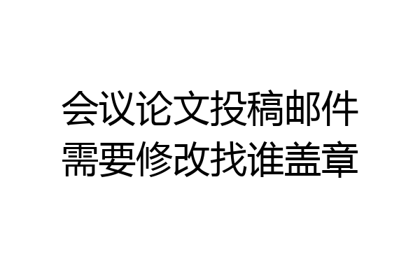 会议论文投稿邮件需要修改找谁盖章