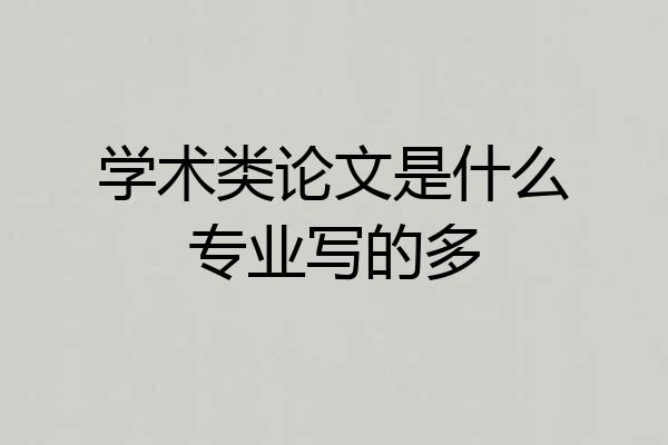 学术类论文是什么专业写的多