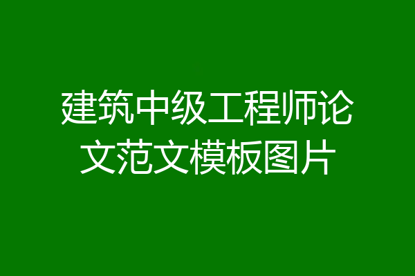 建筑中级工程师论文范文模板图片
