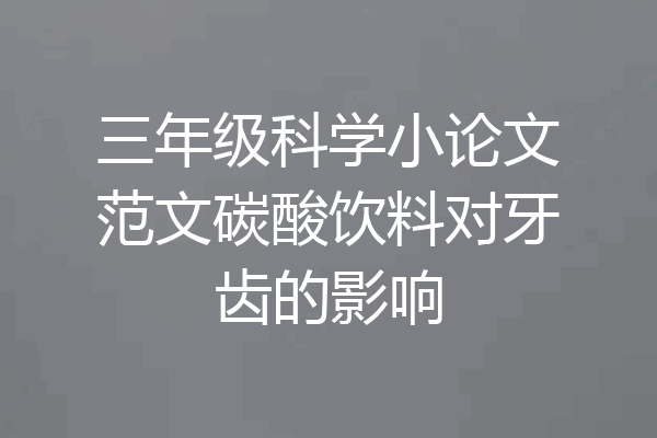 三年级科学小论文范文碳酸饮料对牙齿的影响