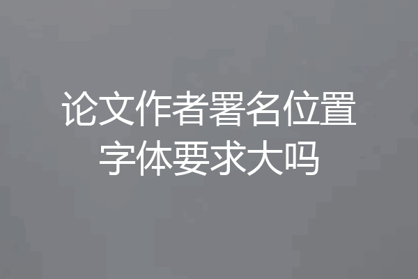 论文作者署名位置字体要求大吗