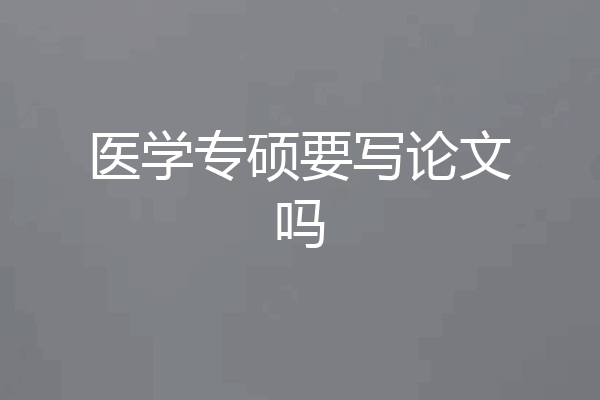 医学专硕要写论文吗
