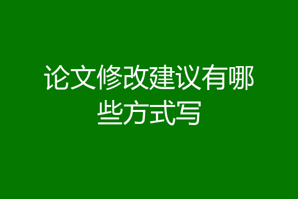 论文修改建议有哪些方式写