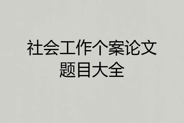 社会工作个案论文题目大全