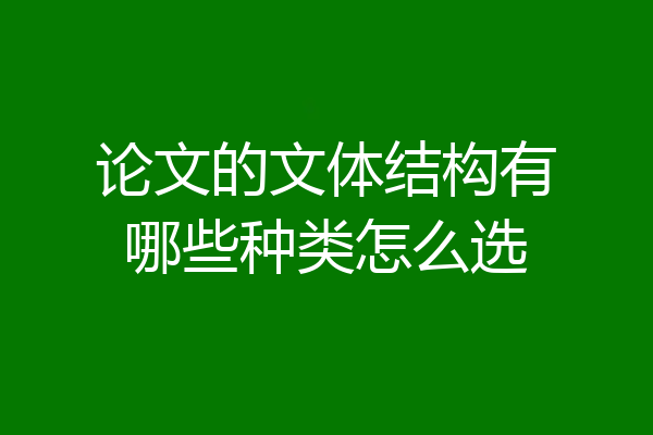 论文的文体结构有哪些种类怎么选