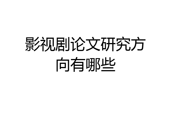 影视剧论文研究方向有哪些