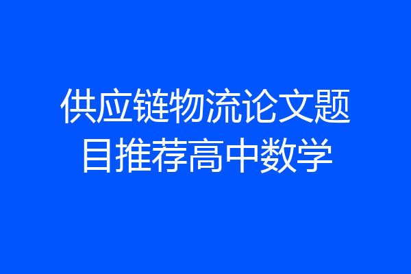 供应链物流论文题目推荐高中数学