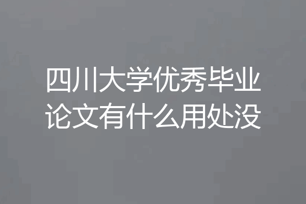 四川大学优秀毕业论文有什么用处没
