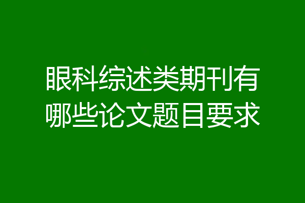 眼科综述类期刊有哪些论文题目要求