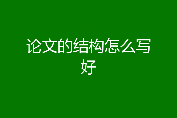 论文的结构怎么写好