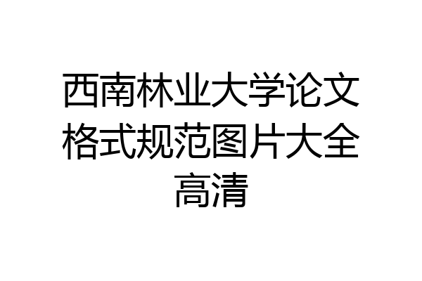 西南林业大学论文格式规范图片大全高清