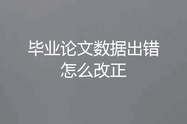 毕业论文数据出错怎么改正