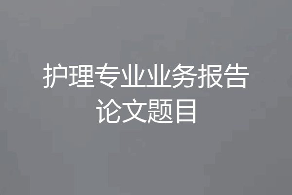 护理专业业务报告论文题目
