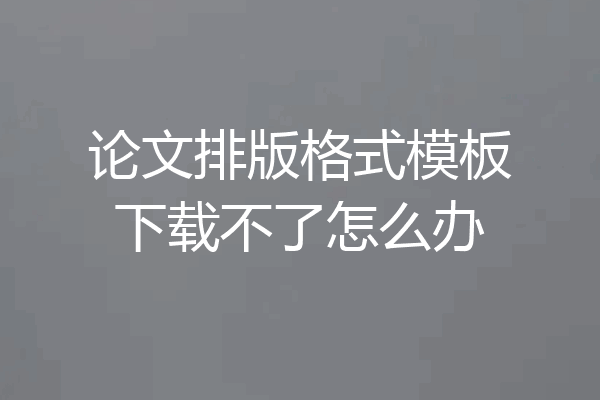 论文排版格式模板下载不了怎么办