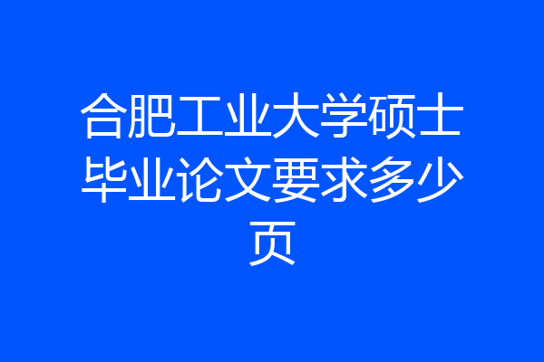 合肥工业大学硕士毕业论文要求多少页
