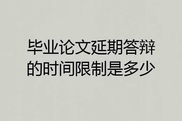 毕业论文延期答辩的时间限制是多少