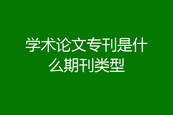 学术论文专刊是什么期刊类型