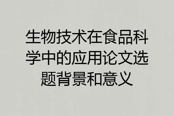生物技术在食品科学中的应用论文选题背景和意义