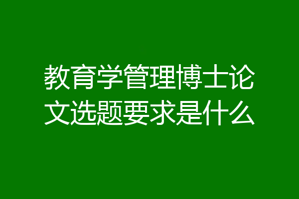 教育学管理博士论文选题要求是什么