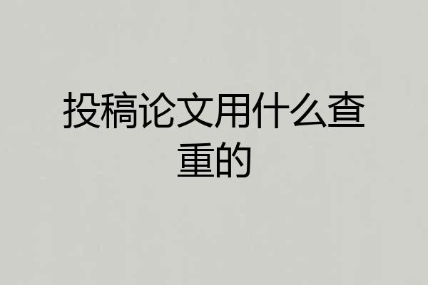 投稿论文用什么查重的