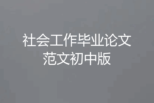 社会工作毕业论文范文初中版