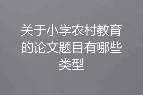 关于小学农村教育的论文题目有哪些类型
