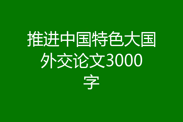 推进中国特色大国外交论文3000字