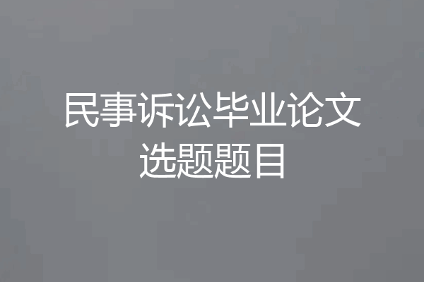 民事诉讼毕业论文选题题目
