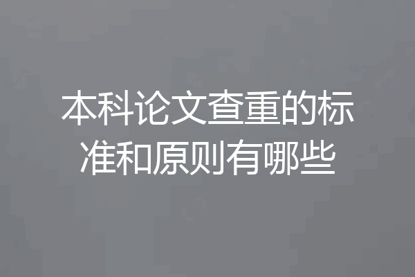 本科论文查重的标准和原则有哪些