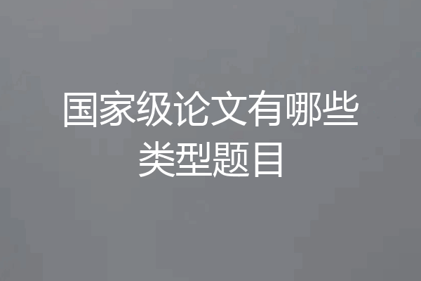 国家级论文有哪些类型题目
