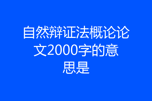 自然辩证法概论论文2000字的意思是