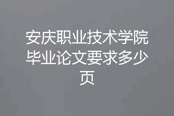安庆职业技术学院毕业论文要求多少页