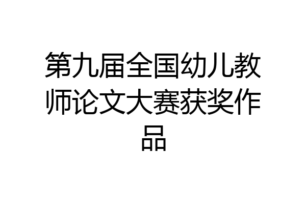 第九届全国幼儿教师论文大赛获奖作品