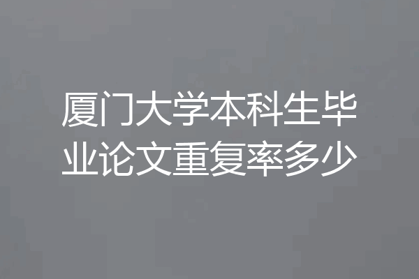 厦门大学本科生毕业论文重复率多少
