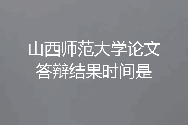 山西师范大学论文答辩结果时间是
