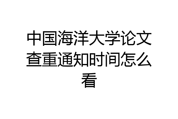 中国海洋大学论文查重通知时间怎么看