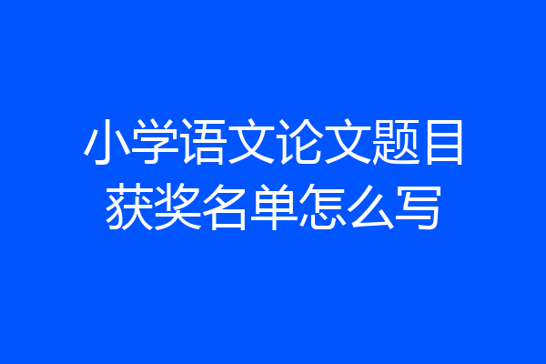 小学语文论文题目获奖名单怎么写