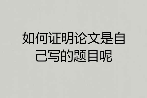 如何证明论文是自己写的题目呢