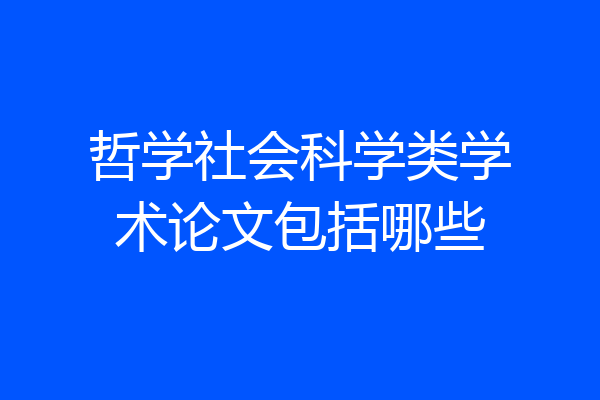 哲学社会科学类学术论文包括哪些