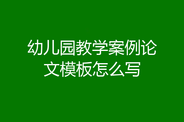 幼儿园教学案例论文模板怎么写