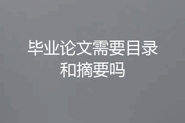 毕业论文需要目录和摘要吗