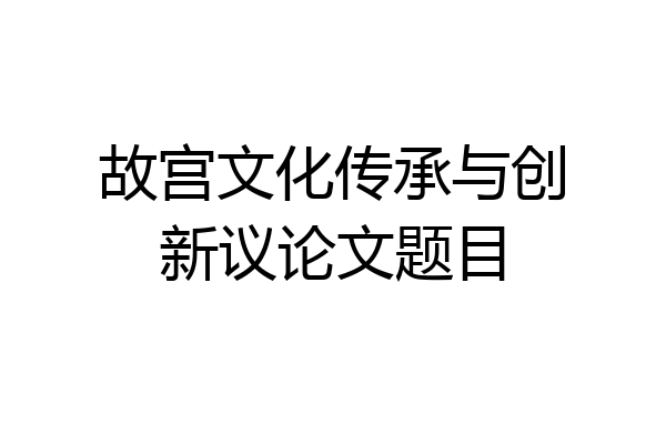 故宫文化传承与创新议论文题目