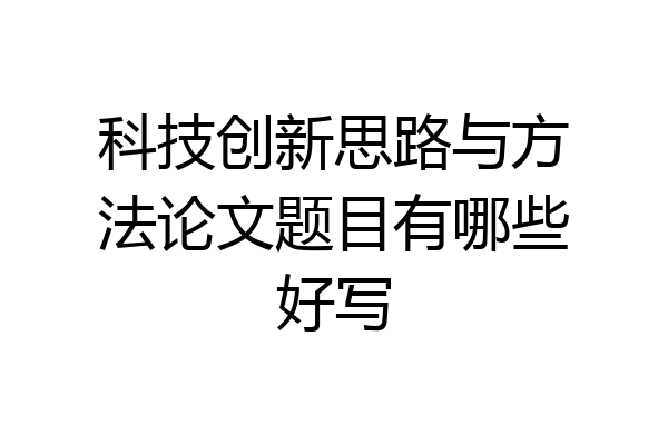 科技创新思路与方法论文题目有哪些好写