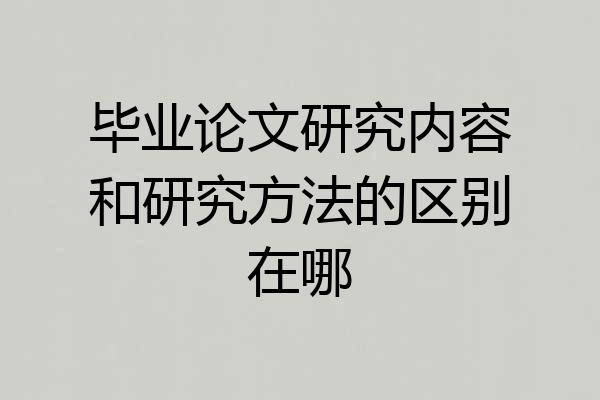 毕业论文研究内容和研究方法的区别在哪