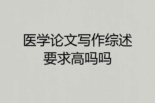 医学论文写作综述要求高吗吗