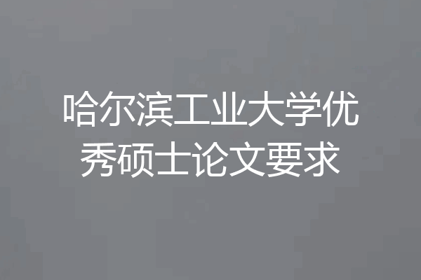 哈尔滨工业大学优秀硕士论文要求