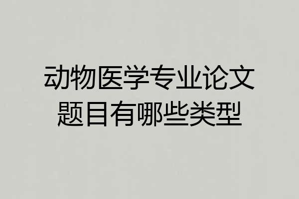 动物医学专业论文题目有哪些类型