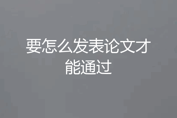 要怎么发表论文才能通过