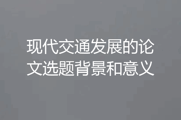 现代交通发展的论文选题背景和意义