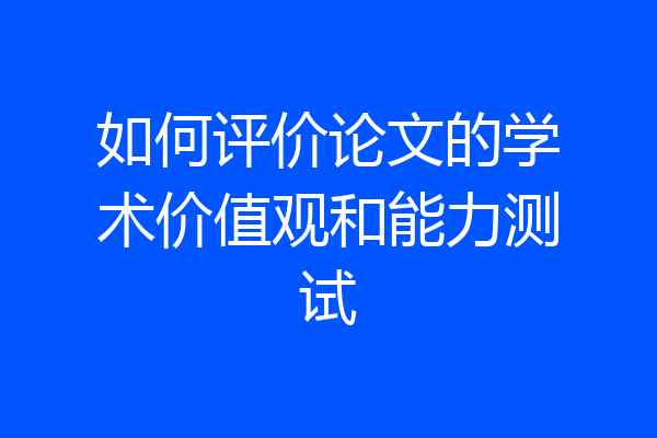 如何评价论文的学术价值观和能力测试